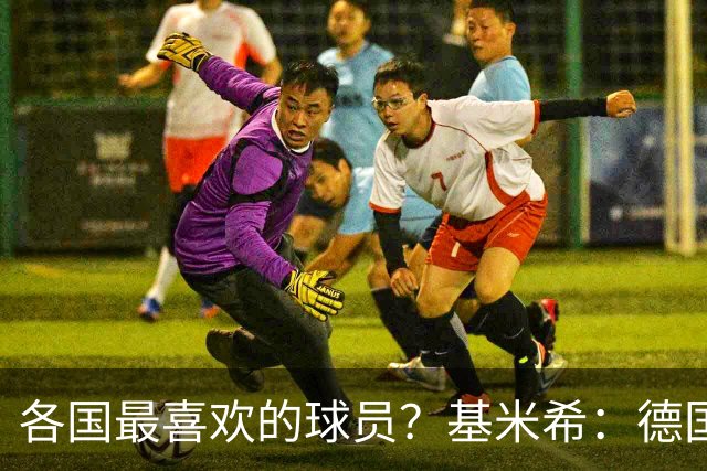 各国最喜欢的球员？基米希：德国是马特乌斯，意大利是皮尔洛