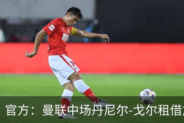 官方：曼联中场丹尼尔-戈尔租借加盟英甲卢顿，含买断权