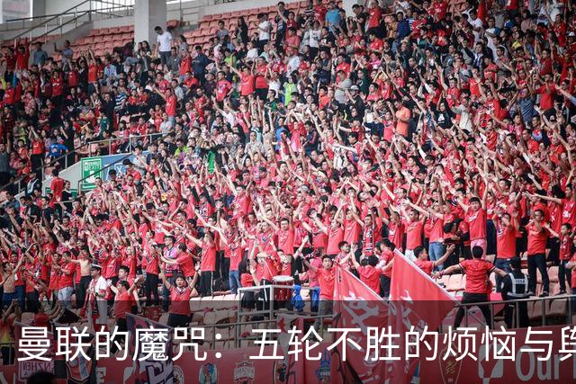 曼联的魔咒：五轮不胜的烦恼与舆论风暴