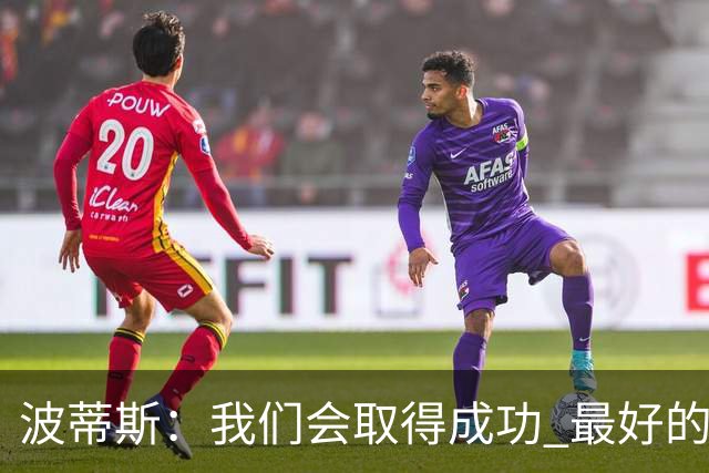 波蒂斯：我们会取得成功 最好的球队都会隐藏在聚光灯之外