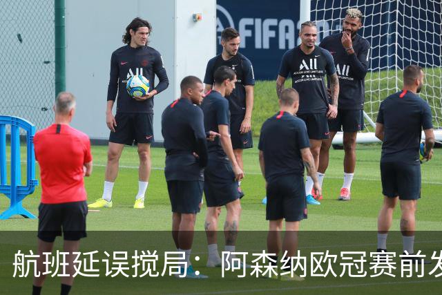 航班延误搅局：阿森纳欧冠赛前发布会被迫取消